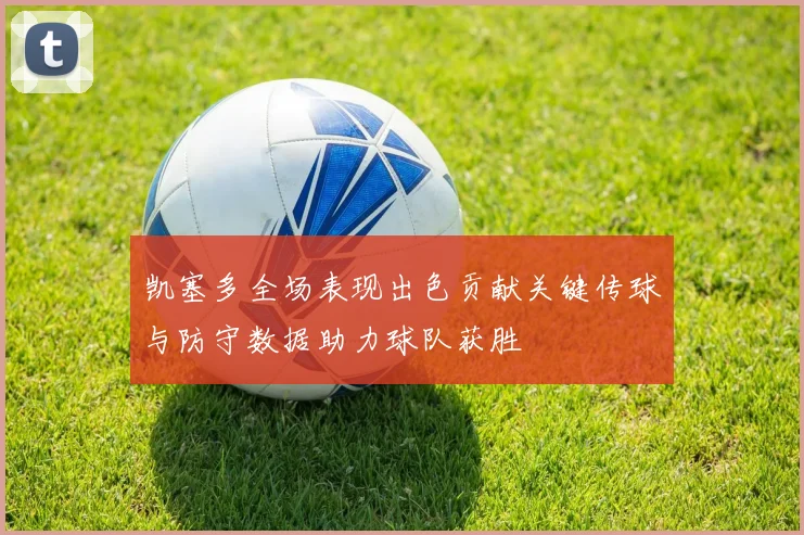 凯塞多全场表现出色贡献关键传球与防守数据助力球队获胜