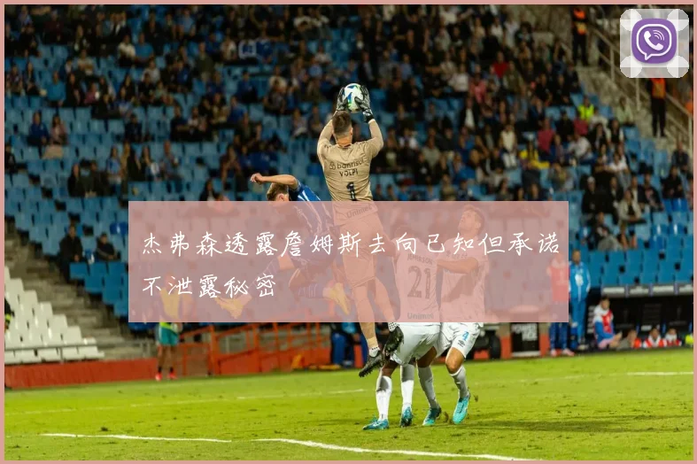 杰弗森透露詹姆斯去向已知但承诺不泄露秘密