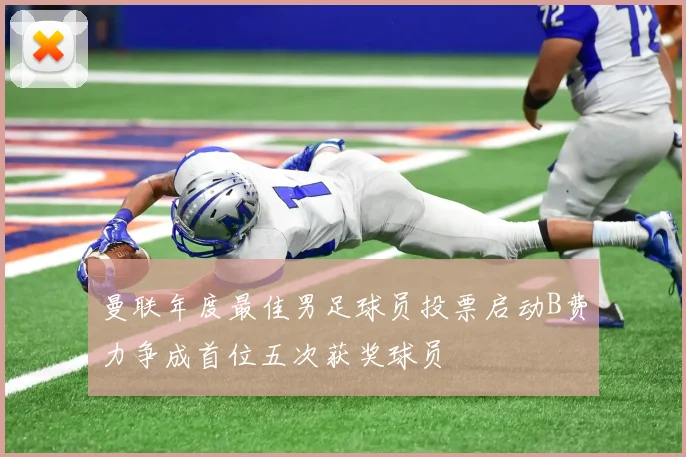 曼联年度最佳男足球员投票启动B费力争成首位五次获奖球员