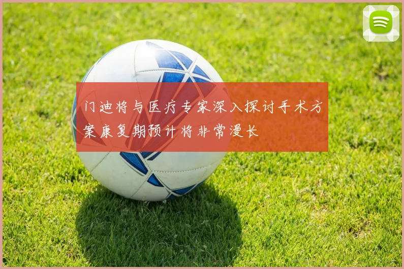 门迪将与医疗专家深入探讨手术方案康复期预计将非常漫长
