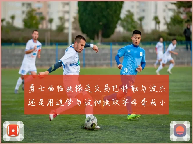 勇士面临抉择是交易巴特勒与波杰还是用追梦与波神换取字母哥或小卡