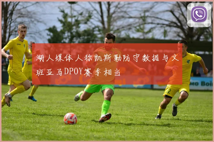 湖人媒体人称凯斯勒防守数据与文班亚马DPOY赛季相当