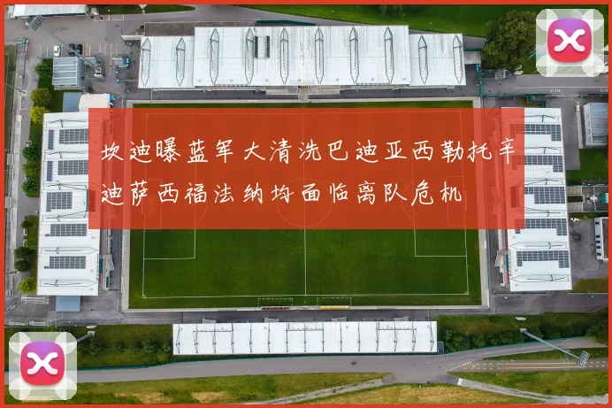 坎迪曝蓝军大清洗巴迪亚西勒托辛迪萨西福法纳均面临离队危机
