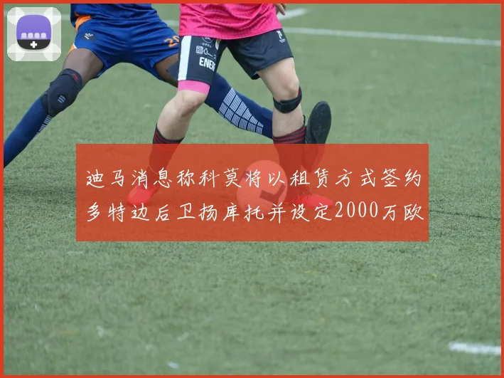 迪马消息称科莫将以租赁方式签约多特边后卫扬库托并设定2000万欧买断选项
