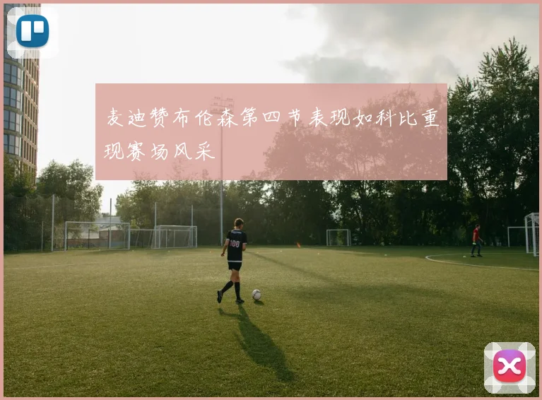 麦迪赞布伦森第四节表现如科比重现赛场风采