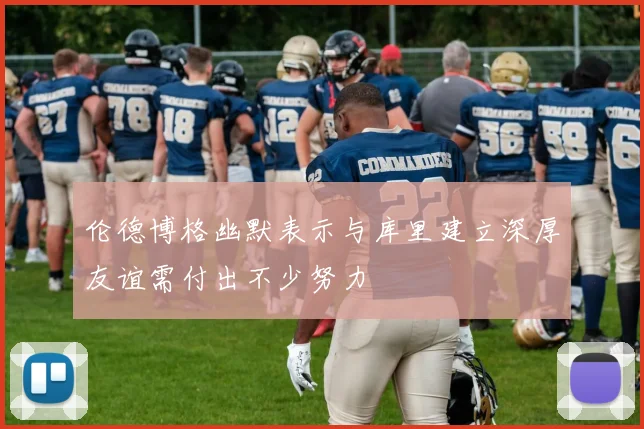 伦德博格幽默表示与库里建立深厚友谊需付出不少努力