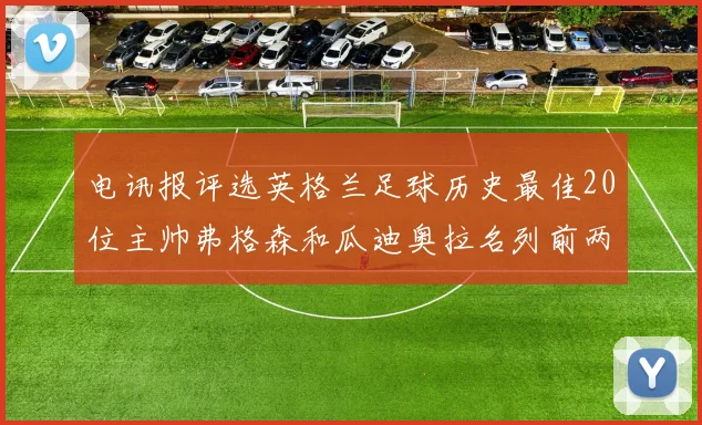 电讯报评选英格兰足球历史最佳20位主帅弗格森和瓜迪奥拉名列前两位