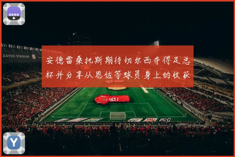 安德雷桑托斯期待切尔西夺得足总杯并分享从恩佐等球员身上的收获